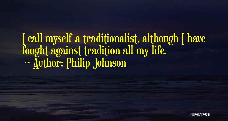 Philip Johnson Quotes: I Call Myself A Traditionalist, Although I Have Fought Against Tradition All My Life.
