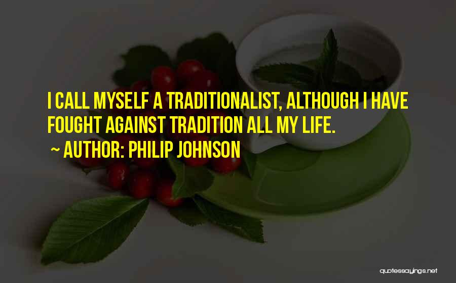 Philip Johnson Quotes: I Call Myself A Traditionalist, Although I Have Fought Against Tradition All My Life.