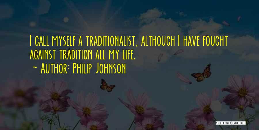 Philip Johnson Quotes: I Call Myself A Traditionalist, Although I Have Fought Against Tradition All My Life.