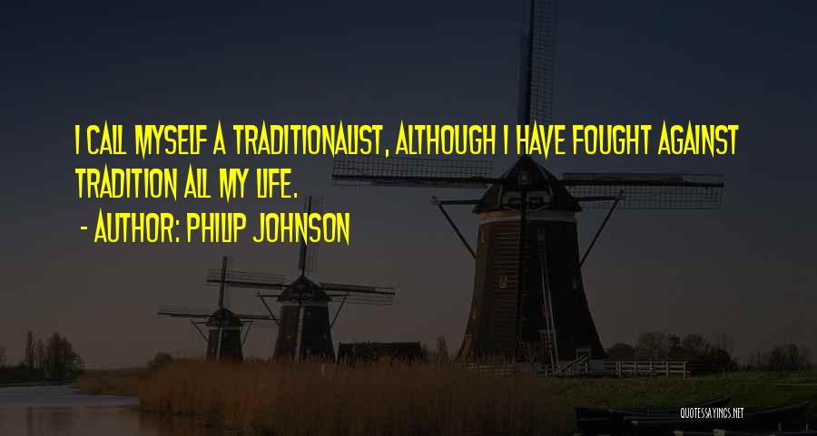 Philip Johnson Quotes: I Call Myself A Traditionalist, Although I Have Fought Against Tradition All My Life.