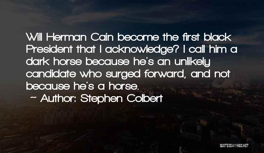 Stephen Colbert Quotes: Will Herman Cain Become The First Black President That I Acknowledge? I Call Him A Dark Horse Because He's An