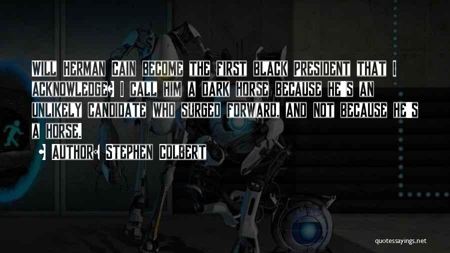 Stephen Colbert Quotes: Will Herman Cain Become The First Black President That I Acknowledge? I Call Him A Dark Horse Because He's An