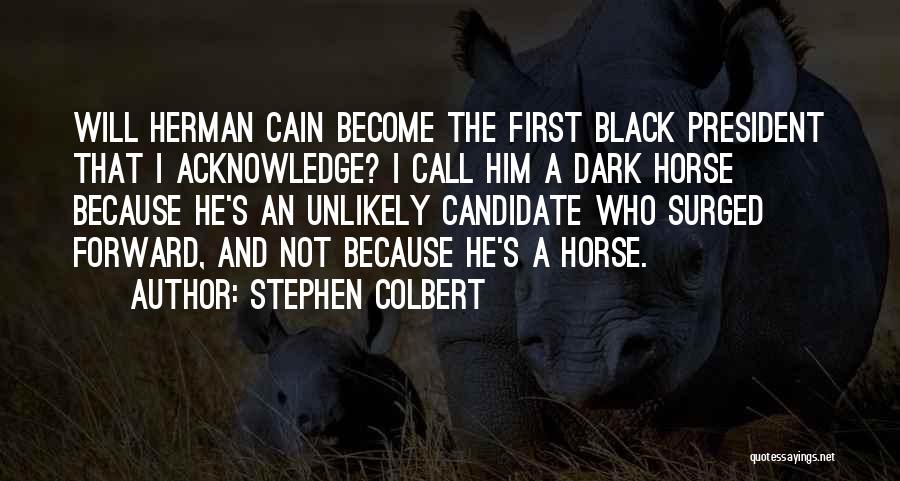 Stephen Colbert Quotes: Will Herman Cain Become The First Black President That I Acknowledge? I Call Him A Dark Horse Because He's An
