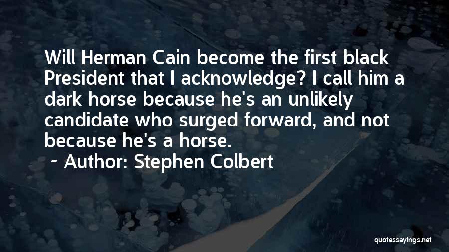 Stephen Colbert Quotes: Will Herman Cain Become The First Black President That I Acknowledge? I Call Him A Dark Horse Because He's An