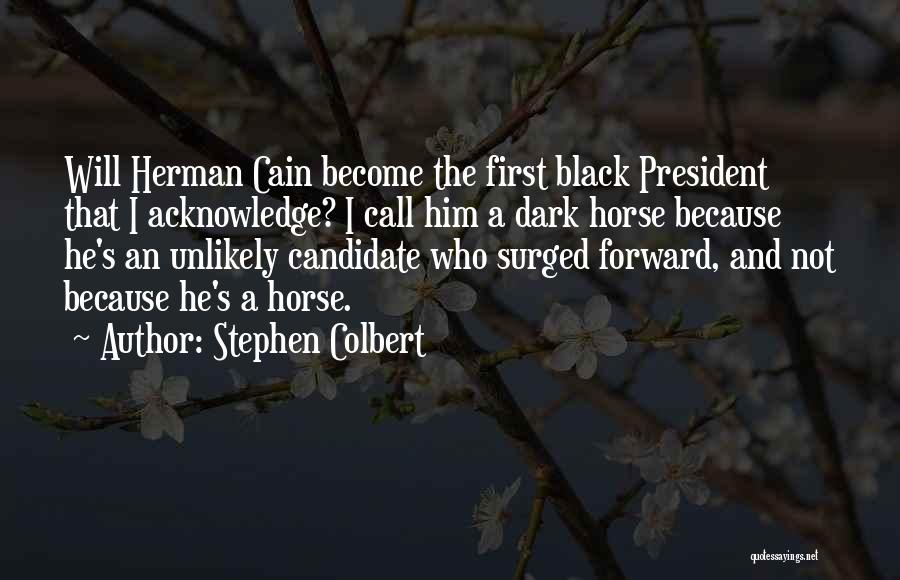 Stephen Colbert Quotes: Will Herman Cain Become The First Black President That I Acknowledge? I Call Him A Dark Horse Because He's An