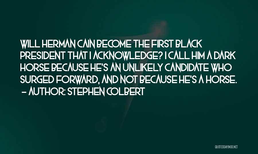 Stephen Colbert Quotes: Will Herman Cain Become The First Black President That I Acknowledge? I Call Him A Dark Horse Because He's An