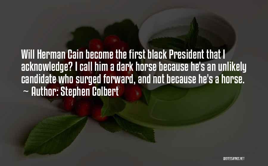 Stephen Colbert Quotes: Will Herman Cain Become The First Black President That I Acknowledge? I Call Him A Dark Horse Because He's An