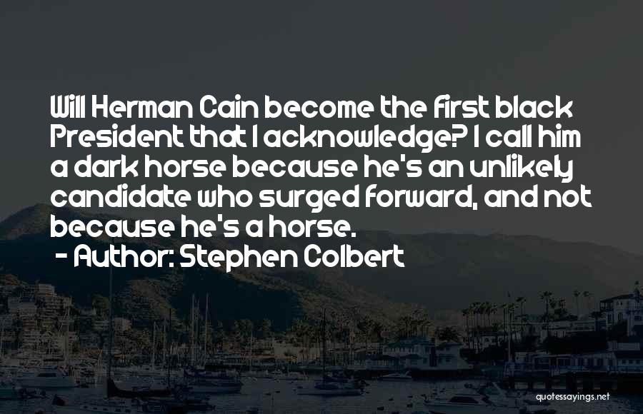 Stephen Colbert Quotes: Will Herman Cain Become The First Black President That I Acknowledge? I Call Him A Dark Horse Because He's An