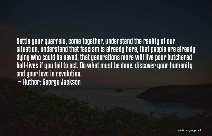 George Jackson Quotes: Settle Your Quarrels, Come Together, Understand The Reality Of Our Situation, Understand That Fascism Is Already Here, That People Are