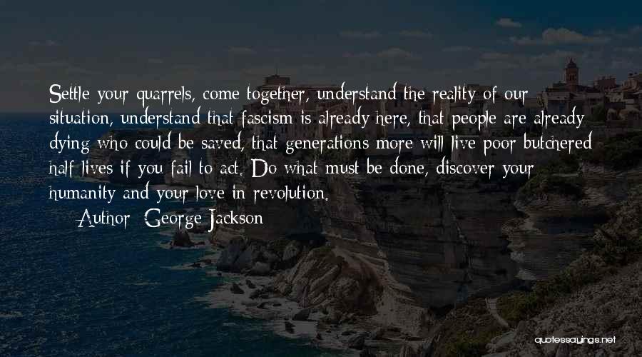 George Jackson Quotes: Settle Your Quarrels, Come Together, Understand The Reality Of Our Situation, Understand That Fascism Is Already Here, That People Are
