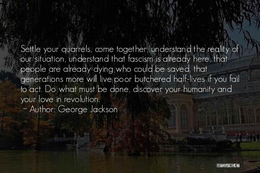 George Jackson Quotes: Settle Your Quarrels, Come Together, Understand The Reality Of Our Situation, Understand That Fascism Is Already Here, That People Are