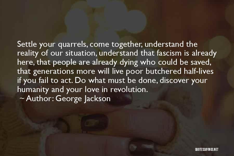 George Jackson Quotes: Settle Your Quarrels, Come Together, Understand The Reality Of Our Situation, Understand That Fascism Is Already Here, That People Are