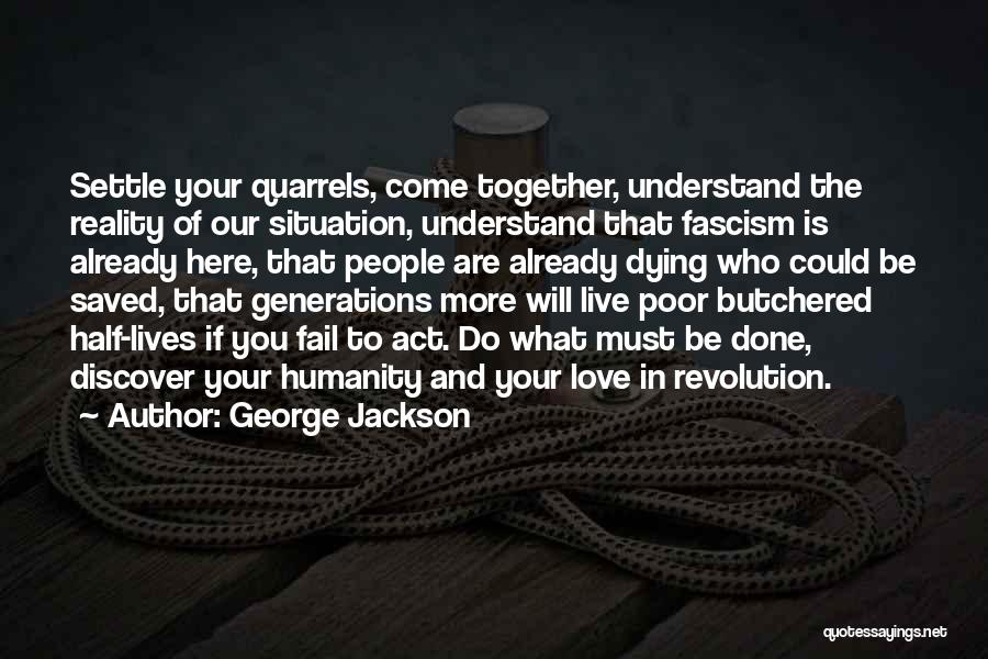George Jackson Quotes: Settle Your Quarrels, Come Together, Understand The Reality Of Our Situation, Understand That Fascism Is Already Here, That People Are