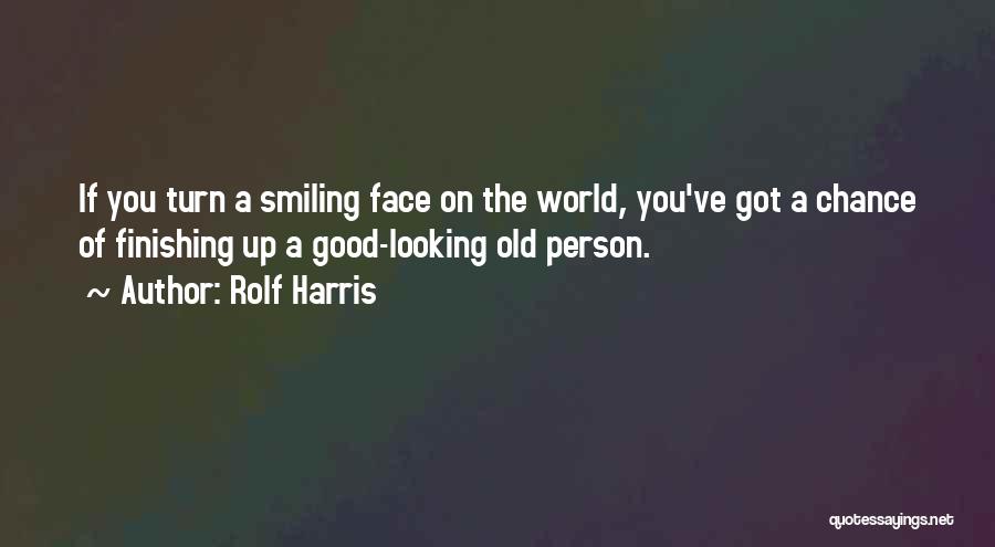 Rolf Harris Quotes: If You Turn A Smiling Face On The World, You've Got A Chance Of Finishing Up A Good-looking Old Person.