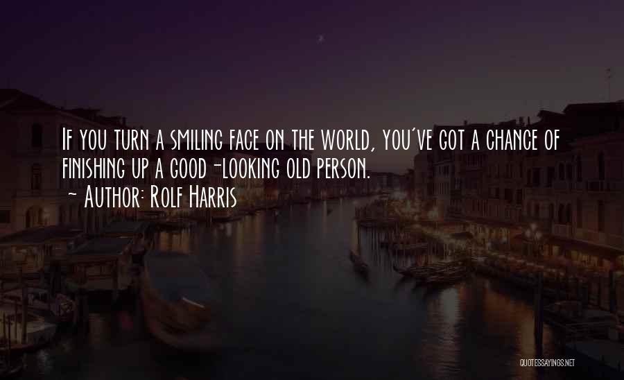 Rolf Harris Quotes: If You Turn A Smiling Face On The World, You've Got A Chance Of Finishing Up A Good-looking Old Person.