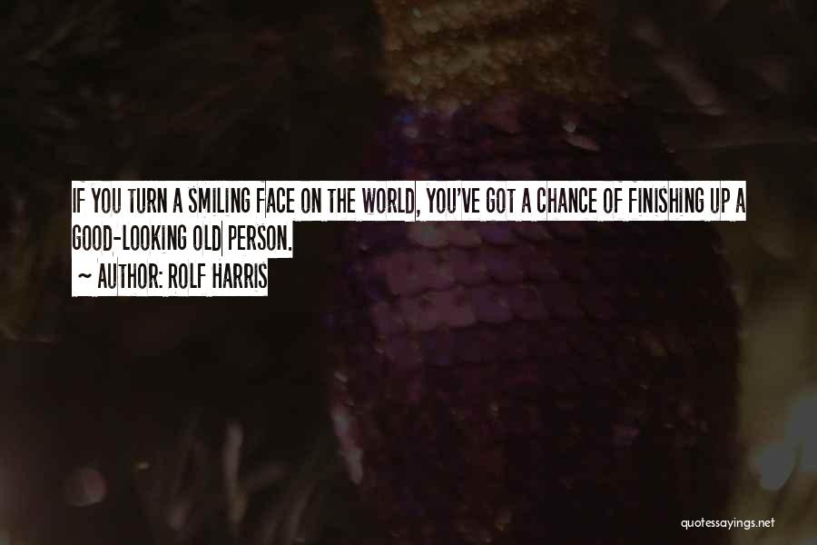 Rolf Harris Quotes: If You Turn A Smiling Face On The World, You've Got A Chance Of Finishing Up A Good-looking Old Person.