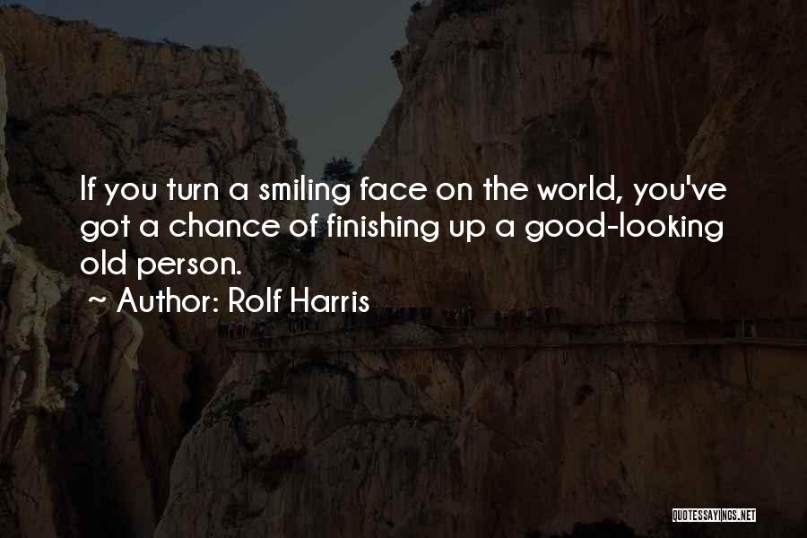 Rolf Harris Quotes: If You Turn A Smiling Face On The World, You've Got A Chance Of Finishing Up A Good-looking Old Person.