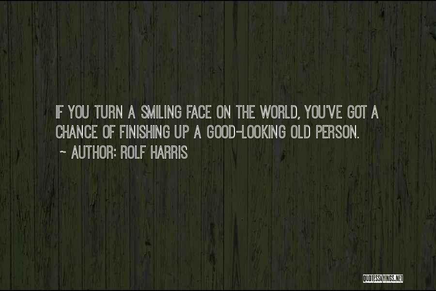 Rolf Harris Quotes: If You Turn A Smiling Face On The World, You've Got A Chance Of Finishing Up A Good-looking Old Person.