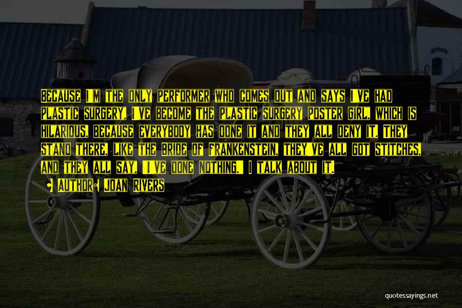 Joan Rivers Quotes: Because I'm The Only Performer Who Comes Out And Says I've Had Plastic Surgery, I've Become The Plastic Surgery Poster
