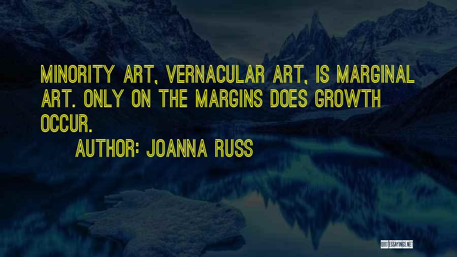 Joanna Russ Quotes: Minority Art, Vernacular Art, Is Marginal Art. Only On The Margins Does Growth Occur.