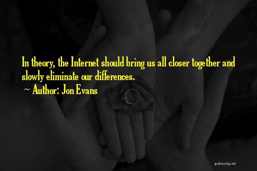 Jon Evans Quotes: In Theory, The Internet Should Bring Us All Closer Together And Slowly Eliminate Our Differences.