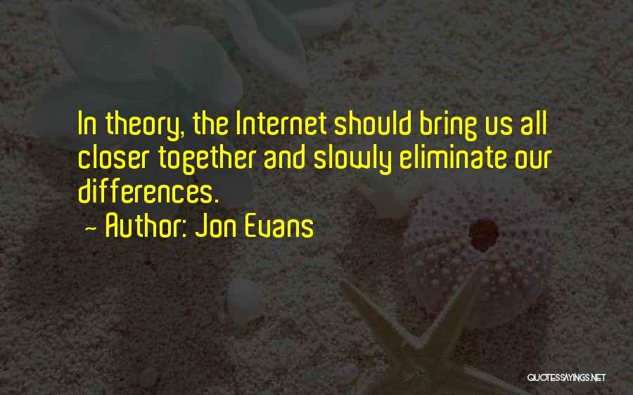 Jon Evans Quotes: In Theory, The Internet Should Bring Us All Closer Together And Slowly Eliminate Our Differences.