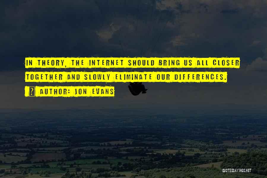 Jon Evans Quotes: In Theory, The Internet Should Bring Us All Closer Together And Slowly Eliminate Our Differences.