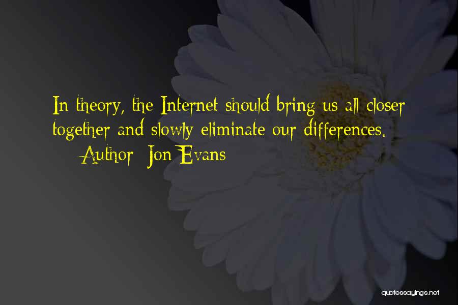 Jon Evans Quotes: In Theory, The Internet Should Bring Us All Closer Together And Slowly Eliminate Our Differences.