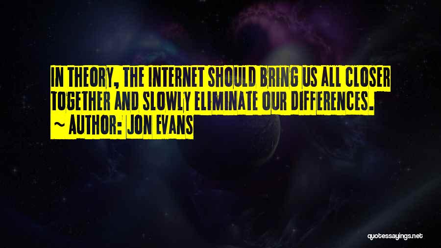 Jon Evans Quotes: In Theory, The Internet Should Bring Us All Closer Together And Slowly Eliminate Our Differences.
