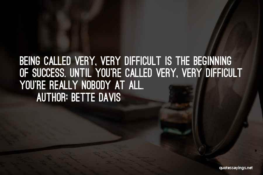 Bette Davis Quotes: Being Called Very, Very Difficult Is The Beginning Of Success. Until You're Called Very, Very Difficult You're Really Nobody At