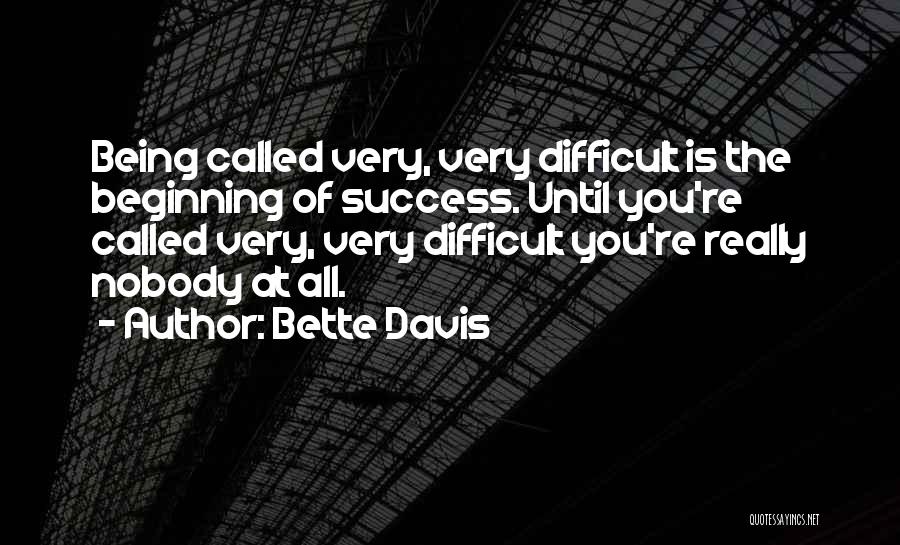 Bette Davis Quotes: Being Called Very, Very Difficult Is The Beginning Of Success. Until You're Called Very, Very Difficult You're Really Nobody At