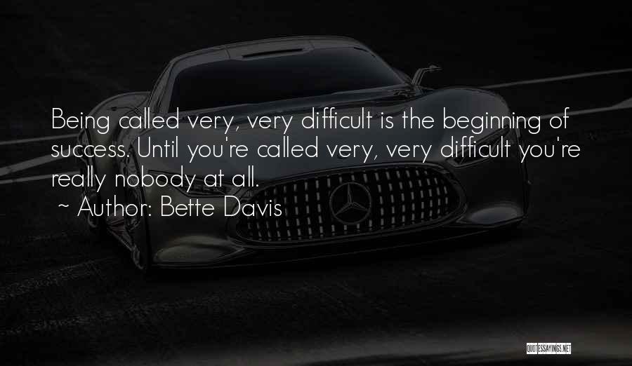 Bette Davis Quotes: Being Called Very, Very Difficult Is The Beginning Of Success. Until You're Called Very, Very Difficult You're Really Nobody At