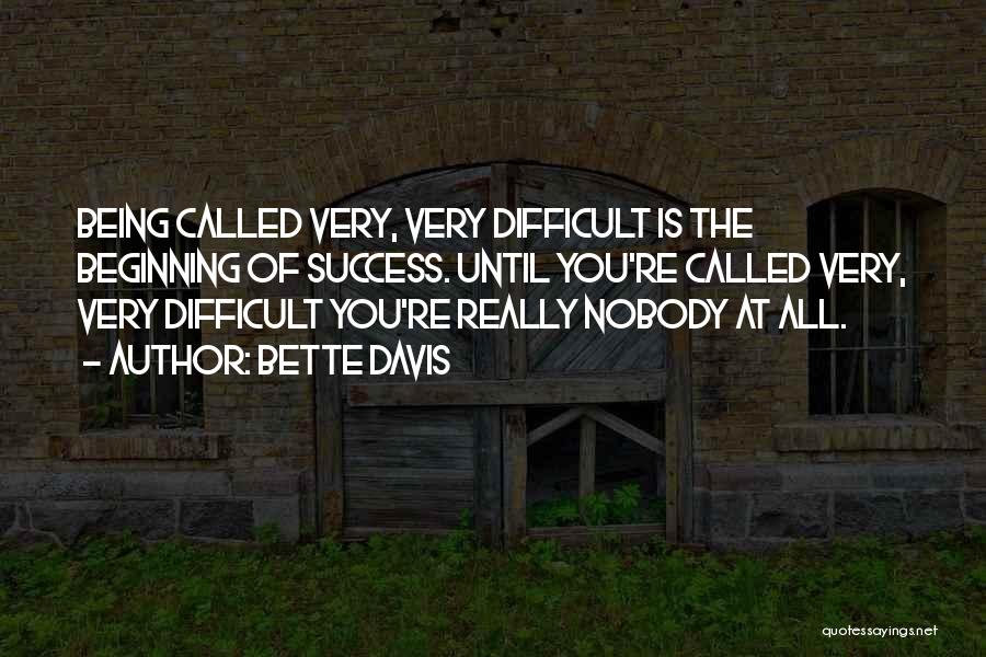 Bette Davis Quotes: Being Called Very, Very Difficult Is The Beginning Of Success. Until You're Called Very, Very Difficult You're Really Nobody At