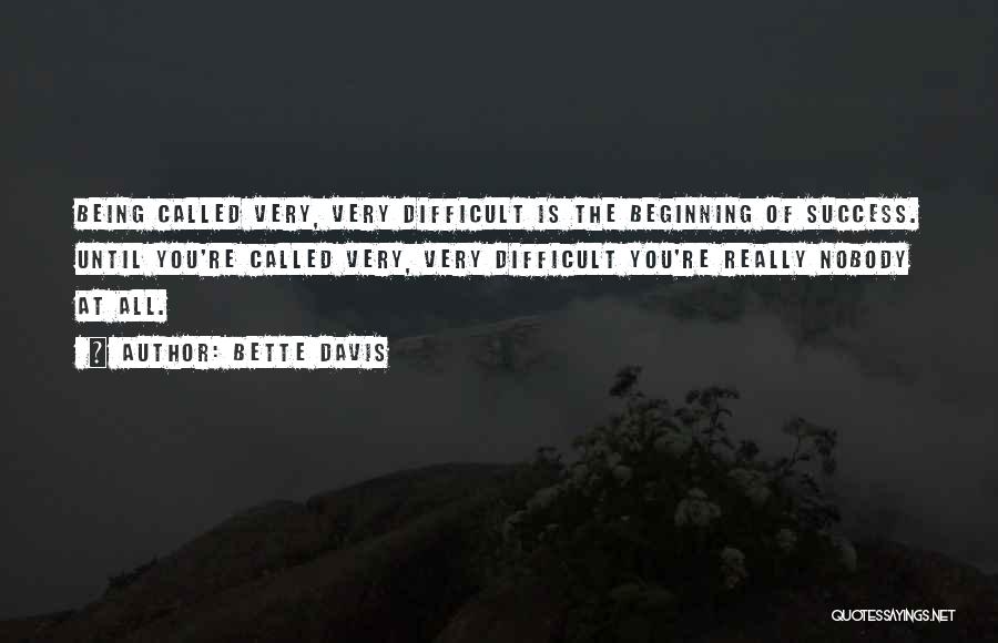 Bette Davis Quotes: Being Called Very, Very Difficult Is The Beginning Of Success. Until You're Called Very, Very Difficult You're Really Nobody At