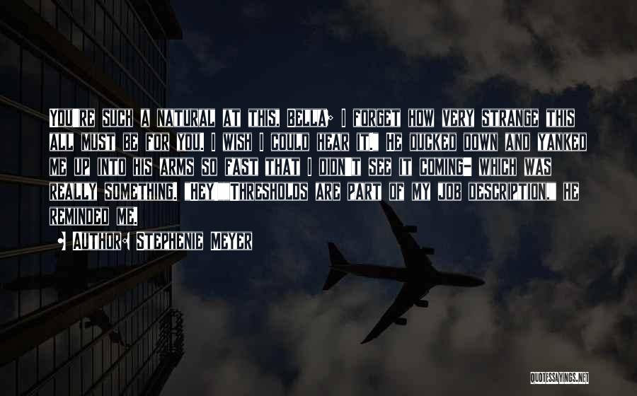 Stephenie Meyer Quotes: You're Such A Natural At This, Bella; I Forget How Very Strange This All Must Be For You. I Wish