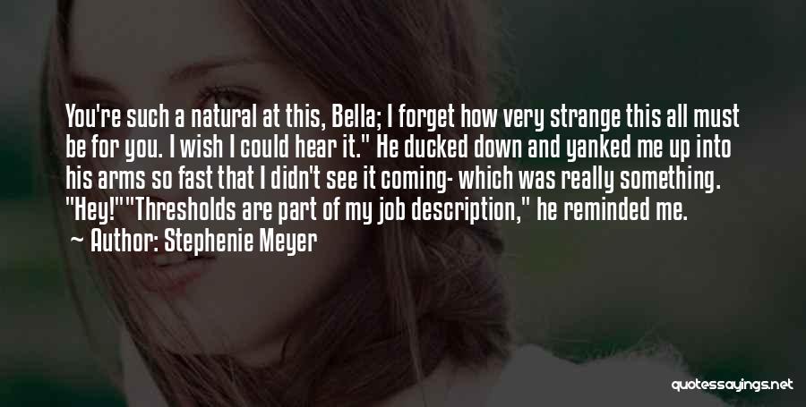 Stephenie Meyer Quotes: You're Such A Natural At This, Bella; I Forget How Very Strange This All Must Be For You. I Wish