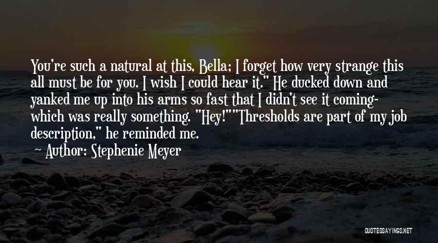 Stephenie Meyer Quotes: You're Such A Natural At This, Bella; I Forget How Very Strange This All Must Be For You. I Wish