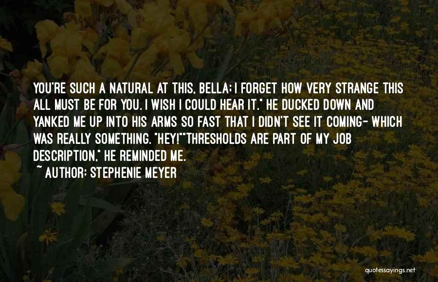 Stephenie Meyer Quotes: You're Such A Natural At This, Bella; I Forget How Very Strange This All Must Be For You. I Wish