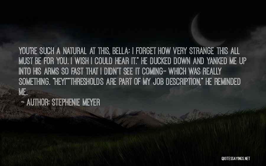 Stephenie Meyer Quotes: You're Such A Natural At This, Bella; I Forget How Very Strange This All Must Be For You. I Wish