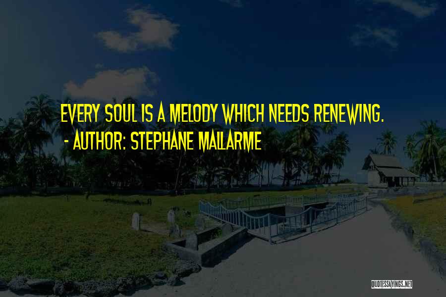Stephane Mallarme Quotes: Every Soul Is A Melody Which Needs Renewing.
