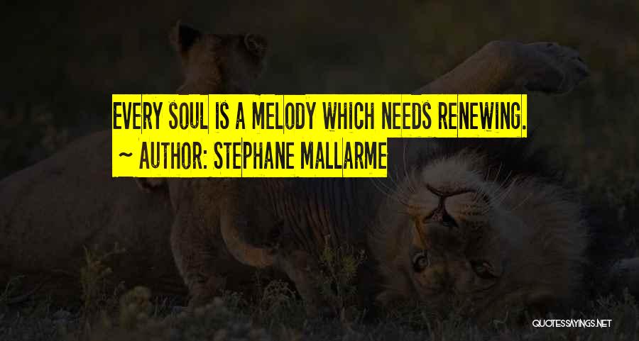 Stephane Mallarme Quotes: Every Soul Is A Melody Which Needs Renewing.