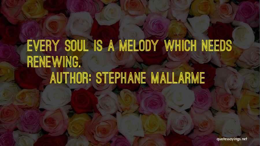 Stephane Mallarme Quotes: Every Soul Is A Melody Which Needs Renewing.