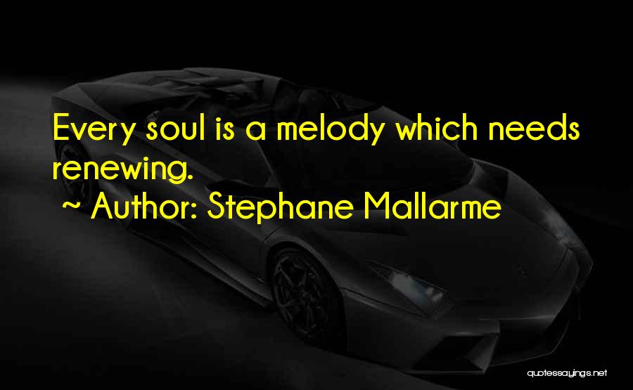Stephane Mallarme Quotes: Every Soul Is A Melody Which Needs Renewing.