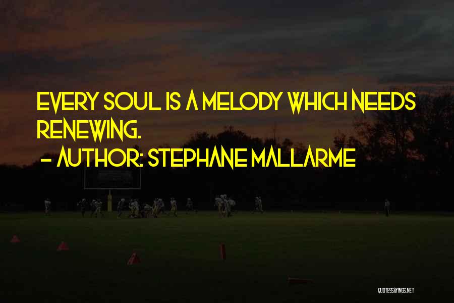 Stephane Mallarme Quotes: Every Soul Is A Melody Which Needs Renewing.