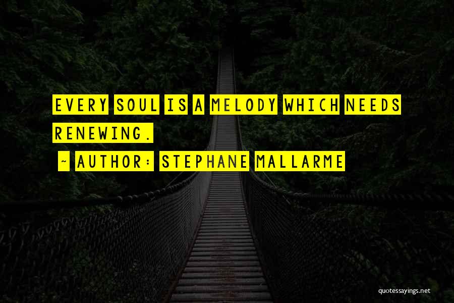 Stephane Mallarme Quotes: Every Soul Is A Melody Which Needs Renewing.