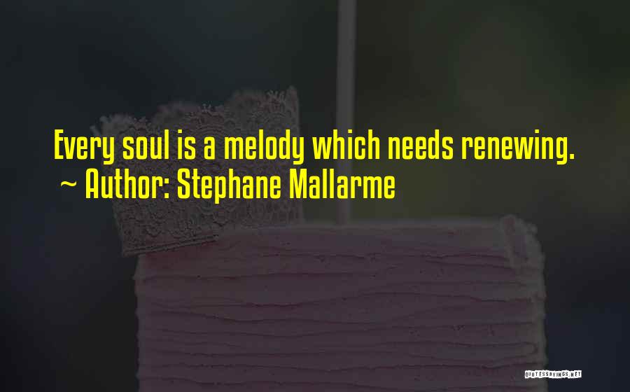 Stephane Mallarme Quotes: Every Soul Is A Melody Which Needs Renewing.