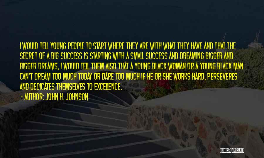 John H. Johnson Quotes: I Would Tell Young People To Start Where They Are With What They Have And That The Secret Of A