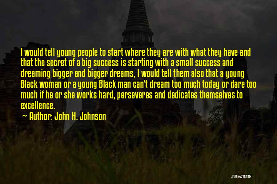 John H. Johnson Quotes: I Would Tell Young People To Start Where They Are With What They Have And That The Secret Of A