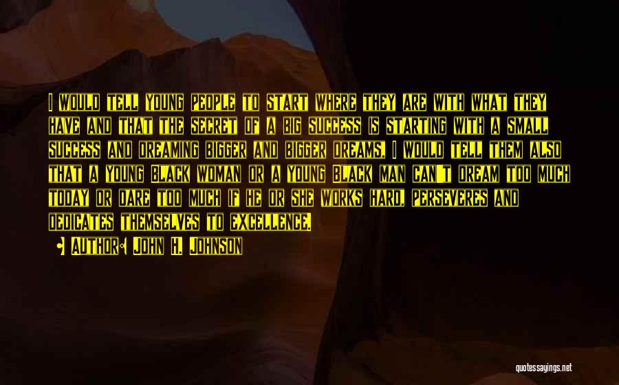 John H. Johnson Quotes: I Would Tell Young People To Start Where They Are With What They Have And That The Secret Of A