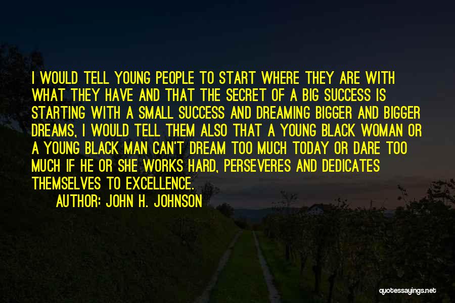 John H. Johnson Quotes: I Would Tell Young People To Start Where They Are With What They Have And That The Secret Of A